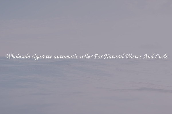 Wholesale cigarette automatic roller For Natural Waves And Curls