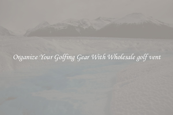 Organize Your Golfing Gear With Wholesale golf vent