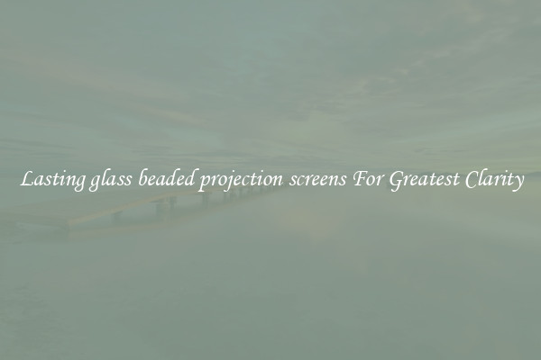 Lasting glass beaded projection screens For Greatest Clarity