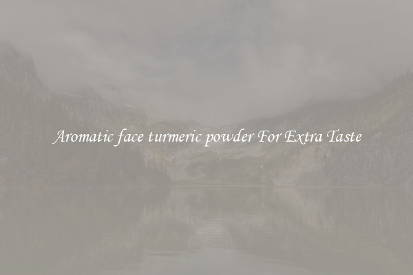 Aromatic face turmeric powder For Extra Taste