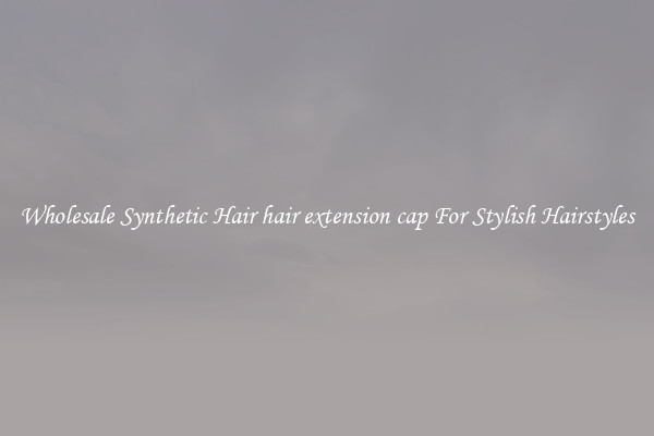 Wholesale Synthetic Hair hair extension cap For Stylish Hairstyles