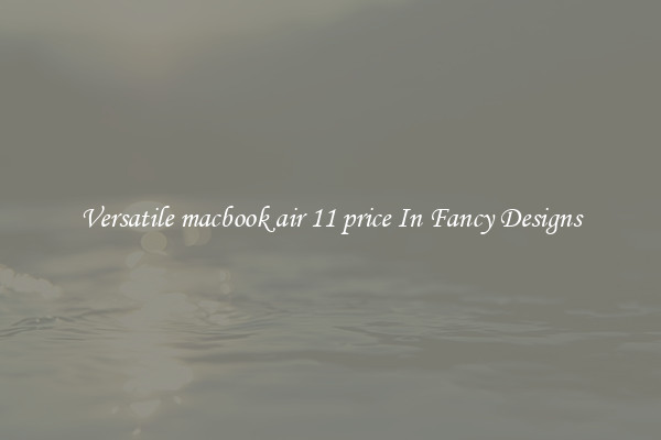 Versatile macbook air 11 price In Fancy Designs