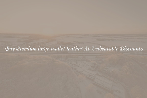 Buy Premium large wallet leather At Unbeatable Discounts