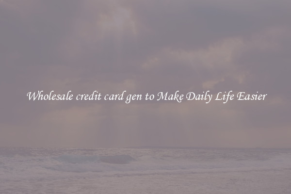 Wholesale credit card gen to Make Daily Life Easier