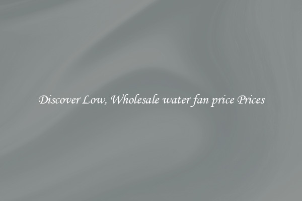 Discover Low, Wholesale water fan price Prices