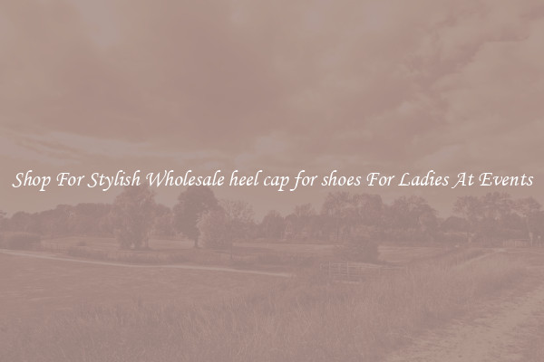 Shop For Stylish Wholesale heel cap for shoes For Ladies At Events