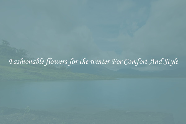 Fashionable flowers for the winter For Comfort And Style