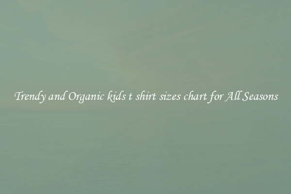 Trendy and Organic kids t shirt sizes chart for All Seasons