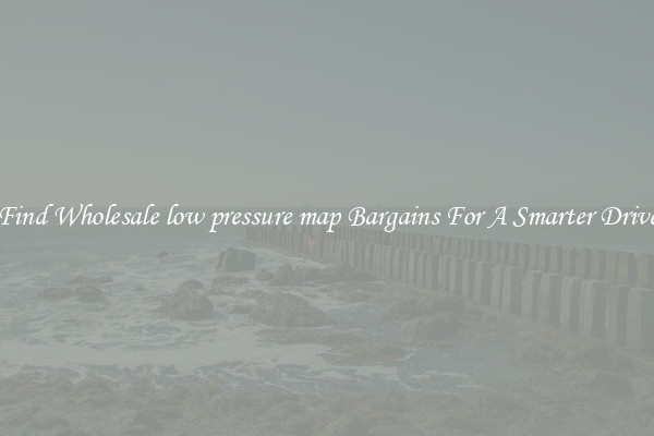 Find Wholesale low pressure map Bargains For A Smarter Drive