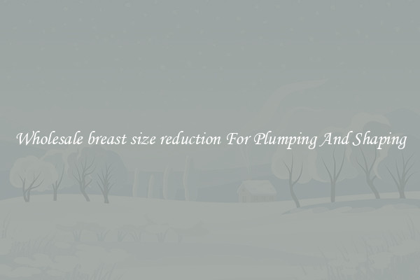 Wholesale breast size reduction For Plumping And Shaping