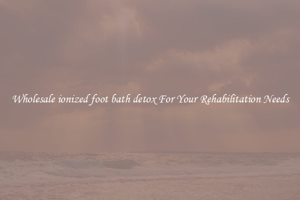 Wholesale ionized foot bath detox For Your Rehabilitation Needs