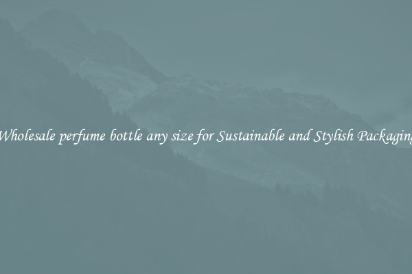 Wholesale perfume bottle any size for Sustainable and Stylish Packaging