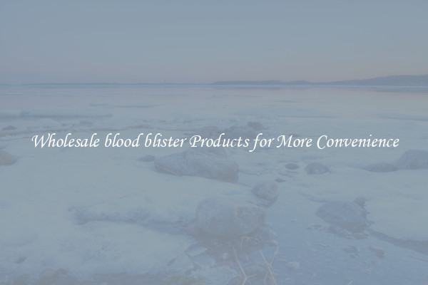 Wholesale blood blister Products for More Convenience