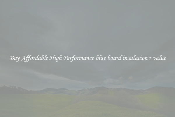 Buy Affordable High Performance blue board insulation r value