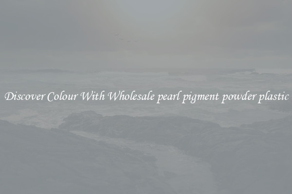 Discover Colour With Wholesale pearl pigment powder plastic