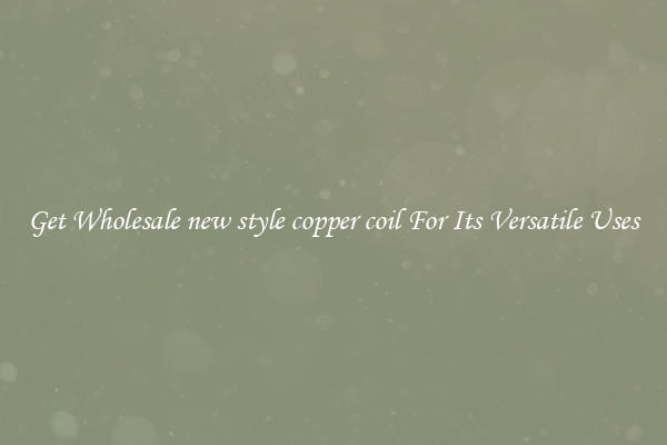 Get Wholesale new style copper coil For Its Versatile Uses