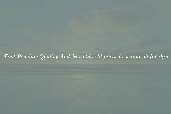 Find Premium Quality And Natural cold pressed coconut oil for skin