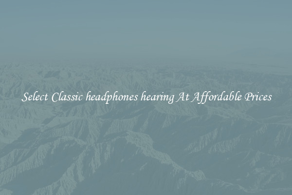 Select Classic headphones hearing At Affordable Prices