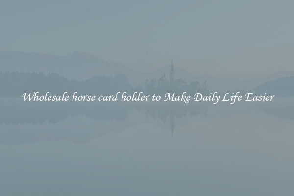 Wholesale horse card holder to Make Daily Life Easier