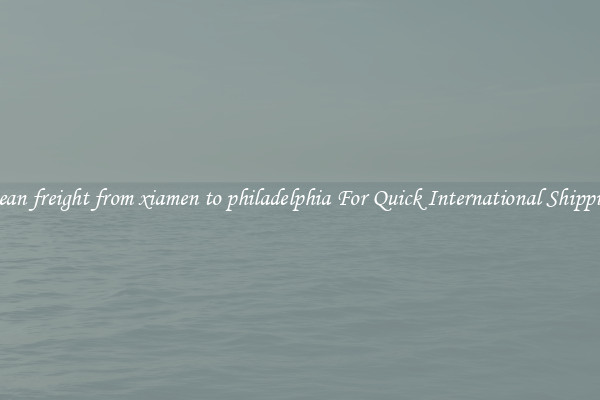 ocean freight from xiamen to philadelphia For Quick International Shipping