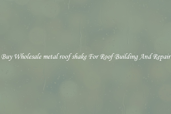 Buy Wholesale metal roof shake For Roof Building And Repair
