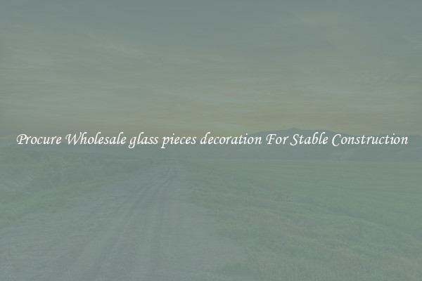 Procure Wholesale glass pieces decoration For Stable Construction