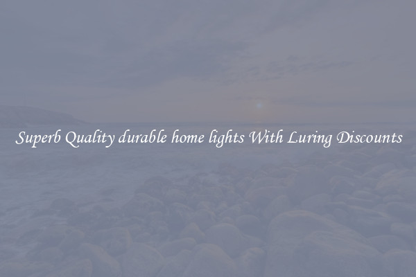 Superb Quality durable home lights With Luring Discounts