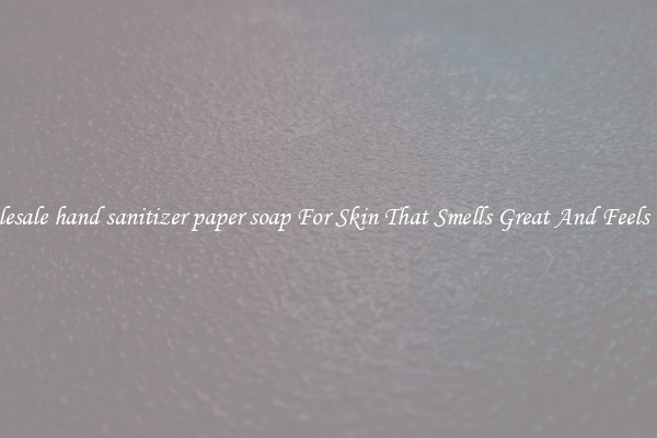 Wholesale hand sanitizer paper soap For Skin That Smells Great And Feels Good