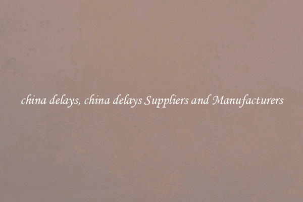 china delays, china delays Suppliers and Manufacturers