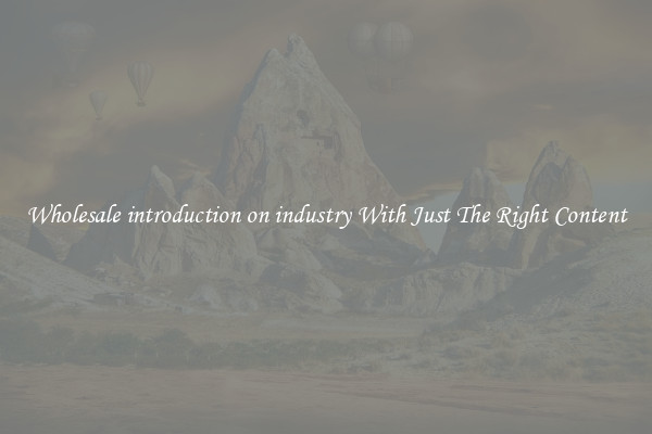 Wholesale introduction on industry With Just The Right Content