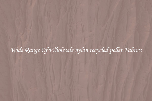 Wide Range Of Wholesale nylon recycled pellet Fabrics