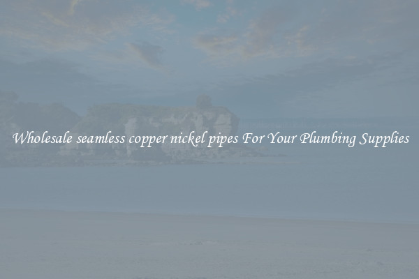 Wholesale seamless copper nickel pipes For Your Plumbing Supplies