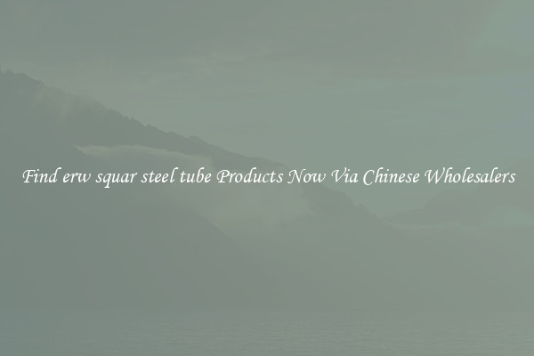 Find erw squar steel tube Products Now Via Chinese Wholesalers