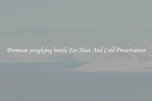Premium yongkang bottle For Heat And Cold Preservation