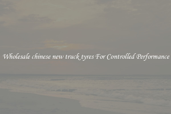 Wholesale chinese new truck tyres For Controlled Performance