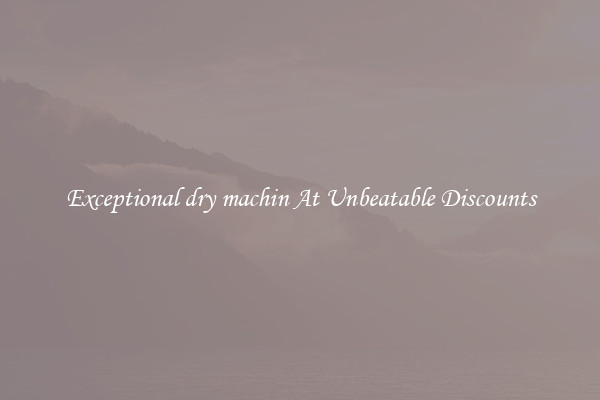 Exceptional dry machin At Unbeatable Discounts