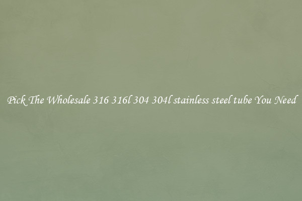Pick The Wholesale 316 316l 304 304l stainless steel tube You Need