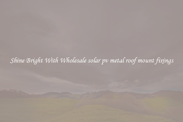 Shine Bright With Wholesale solar pv metal roof mount fixings