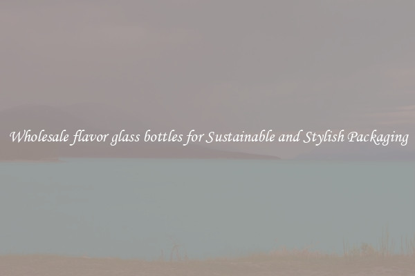 Wholesale flavor glass bottles for Sustainable and Stylish Packaging