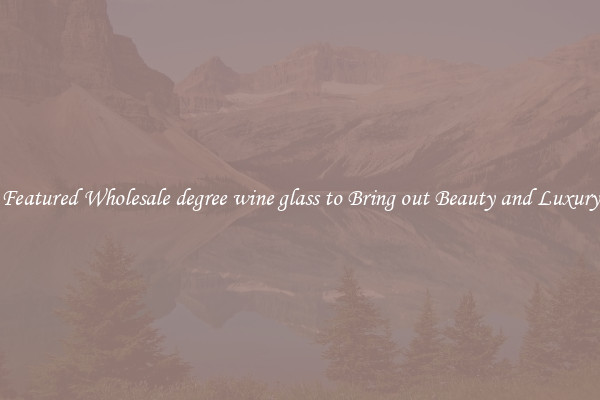 Featured Wholesale degree wine glass to Bring out Beauty and Luxury