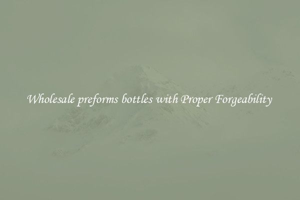 Wholesale preforms bottles with Proper Forgeability 