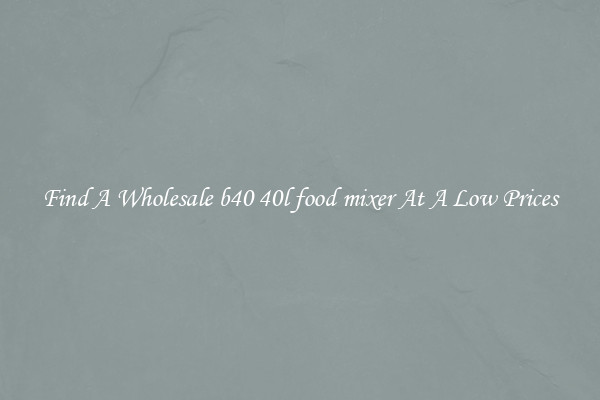 Find A Wholesale b40 40l food mixer At A Low Prices