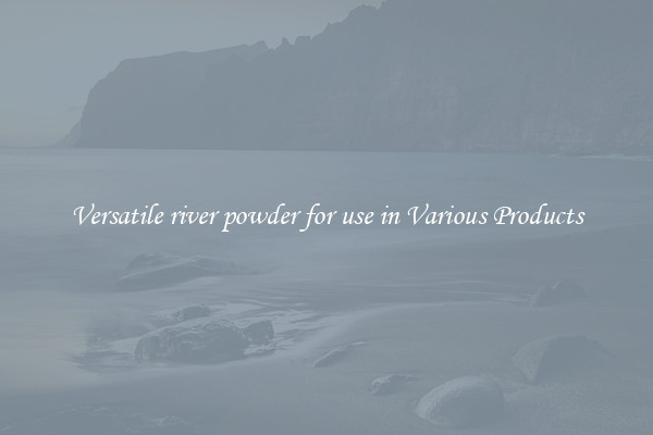 Versatile river powder for use in Various Products