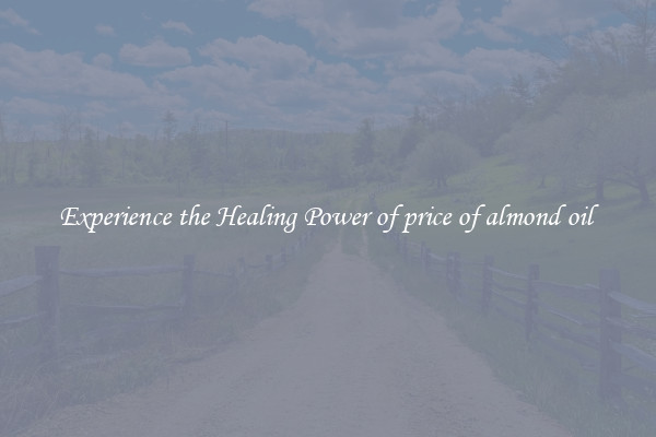Experience the Healing Power of price of almond oil 