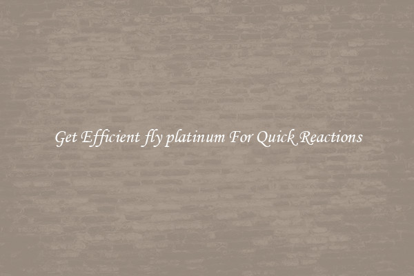 Get Efficient fly platinum For Quick Reactions