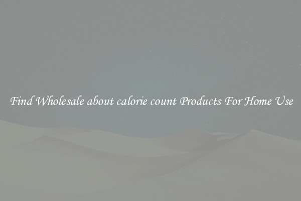 Find Wholesale about calorie count Products For Home Use