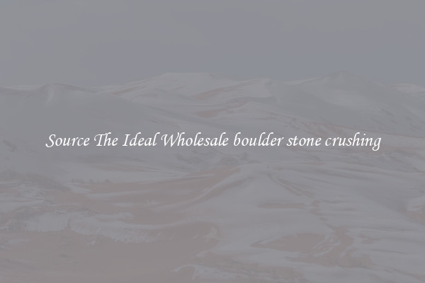 Source The Ideal Wholesale boulder stone crushing