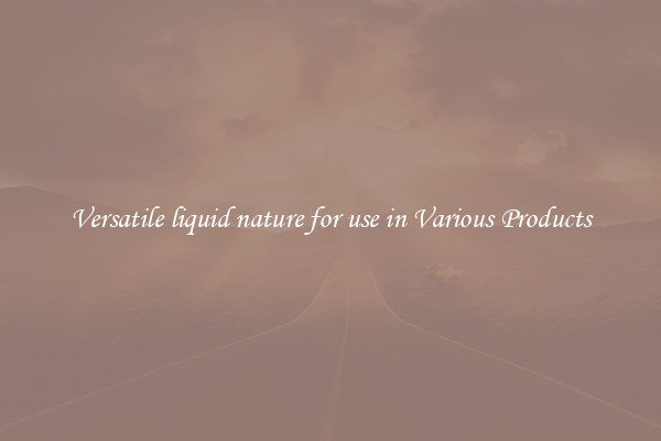 Versatile liquid nature for use in Various Products