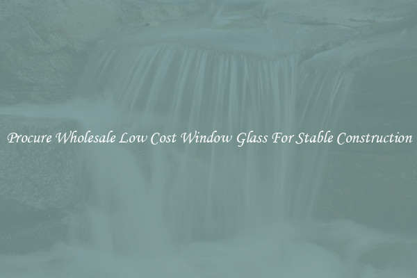 Procure Wholesale Low Cost Window Glass For Stable Construction