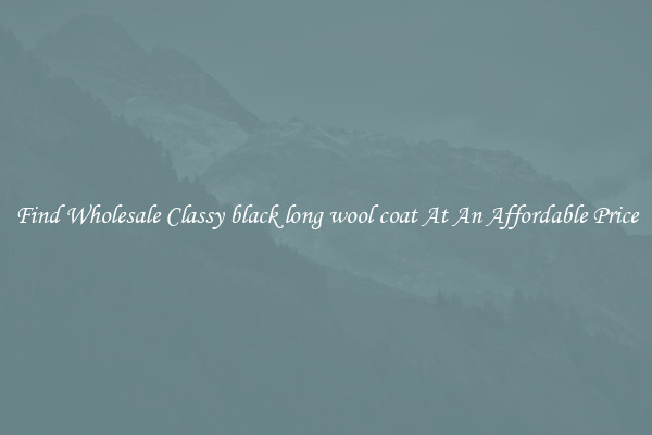 Find Wholesale Classy black long wool coat At An Affordable Price